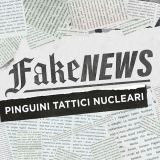 Fake News - Pinguini Tattici Nucleari